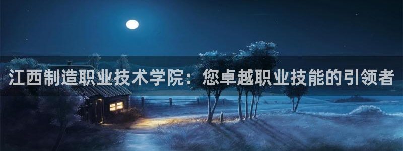彩神系列平台：江西制造职业技术学院：您卓越职业技能的引领者