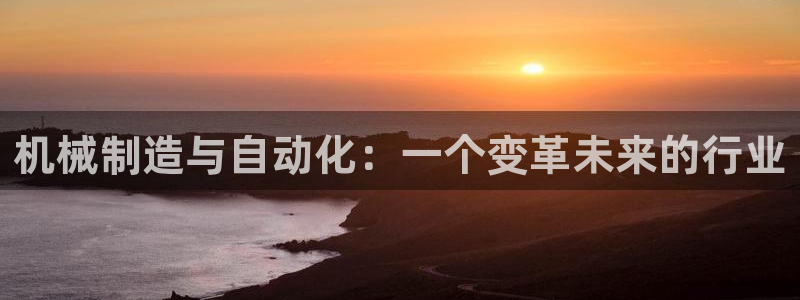 彩神8app官方下载：机械制造与自动化：一个变革未来的行业