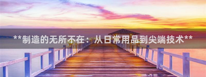 彩神vll首页：**制造的无所不在：从日常用品到尖端技术**