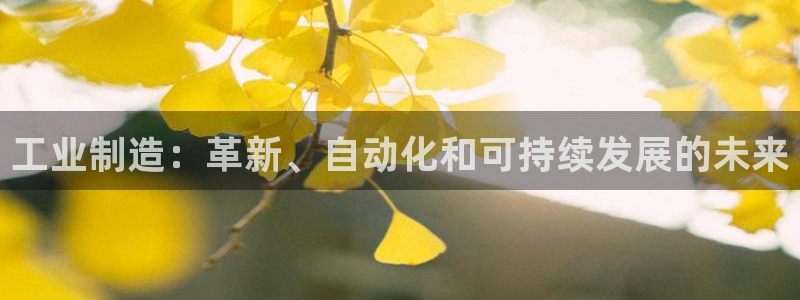 彩神v天天：工业制造：革新、自动化和可持续发展的未来