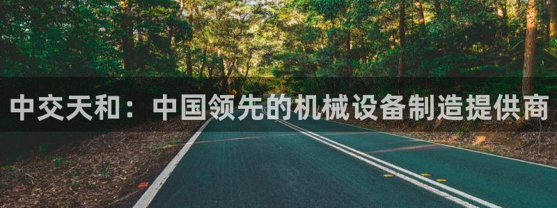 彩神争霸官网登录平台：中交天和：中国领先的机械设备制造提供商