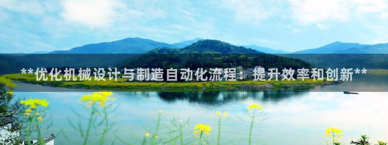 彩神天下专家专栏：**优化机械设计与制造自动化流程：提升效率
