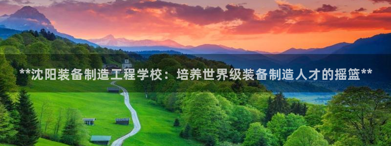 彩神vi争霸官网：**沈阳装备制造工程学校：培养世界级装备制造人才的摇篮**