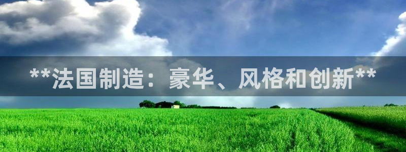 彩神xapp官方网站：**法国制造：豪华、风格和创新**