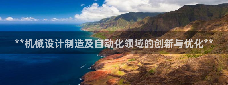 彩神8是正规平台吗安全吗：**机械设计制造及自动化领域的创新与优化**