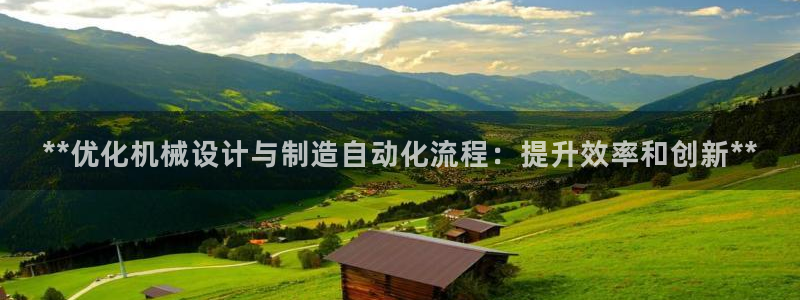 彩神可以提现吗：**优化机械设计与制造自动化流程：提升效率和创新**