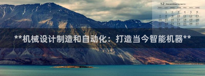 彩神v8是一个什么平台：**机械设计制造和自动化：打造当今智能机器**