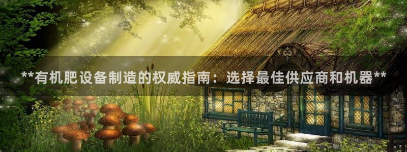 彩神平台之间是什么关系：**有机肥设备制造的权威指南：选择最佳供应商和机器**