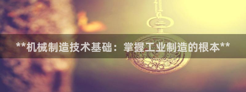 彩神通关注码金码对应码：**机械制造技术基础：掌握工业制造的