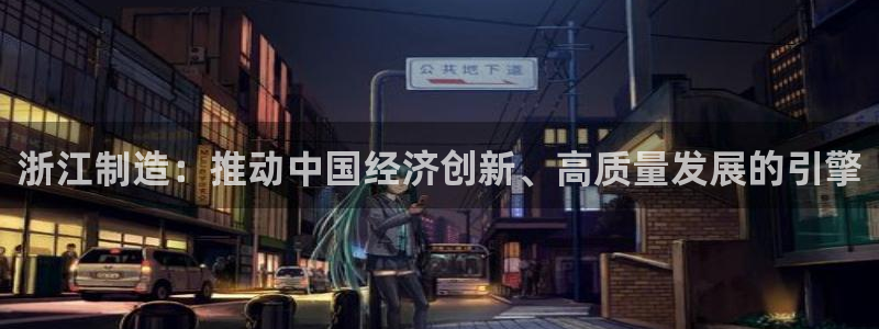 彩神怎么样可以提现：浙江制造：推动中国经济创新、高质量发展的引擎