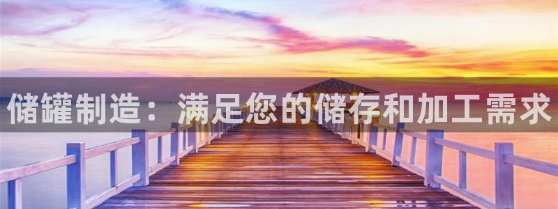 彩神旗下有哪些平台可以玩：储罐制造：满足您的储存和加工需求