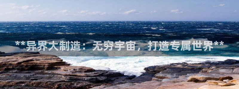 彩神vll趣投彩：**异界大制造：无穷宇宙，打造专属世界**