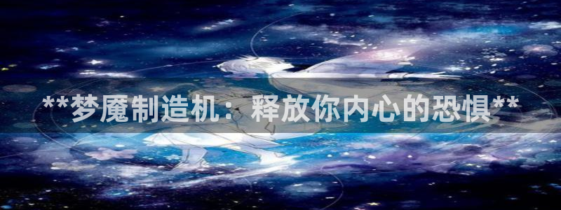 彩神v下载安装：**梦魇制造机：释放你内心的恐惧**