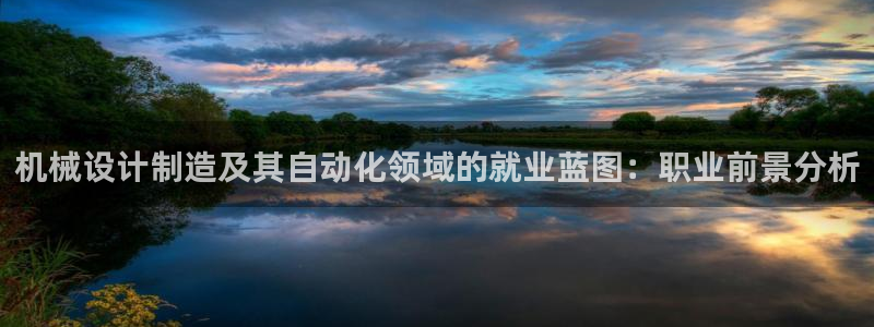 彩神v8平台正规吗知乎：机械设计制造及其自动化领域的就业蓝图：职业前景分析