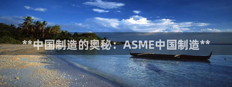 彩神vlll官网网上购彩：**中国制造的奥秘：ASME中国制