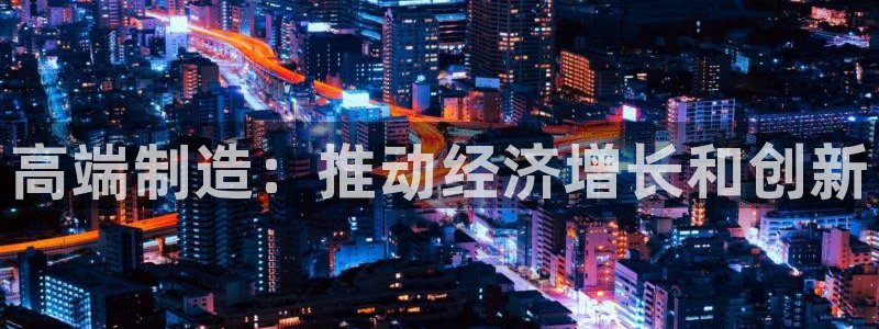 彩神争霸官网登录平台：高端制造：推动经济增长和创新