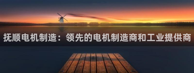 彩神xapp官方网站：抚顺电机制造：领先的电机制造商和工业提供商