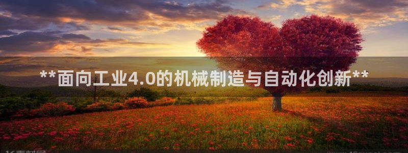 彩神v8是一个什么平台：**面向工业4.0的机械制造与自动化创新**