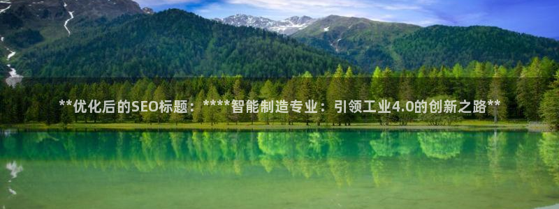 彩神v8iii：**优化后的SEO标题：****智能制造专业：引领工业4.0的创新之路**
