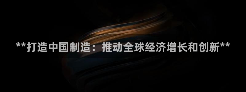 彩神赢钱了吗是真的吗：**打造中国制造：推动全球经济增长和创
