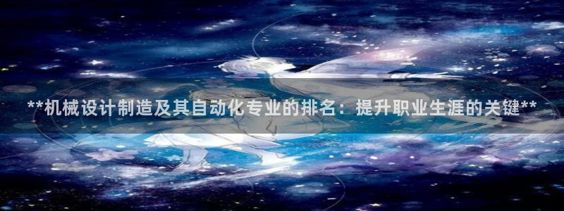 彩神vi官网版：**机械设计制造及其自动化专业的排名：提升职业生涯的关键**
