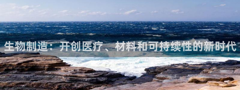 彩神趣购彩用户注册：生物制造：开创医疗、材料和可持续性的新时代