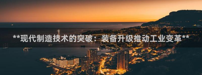 彩神viii是正规平台吗?：**现代制造技术的突破：装备升级推动工业变革**