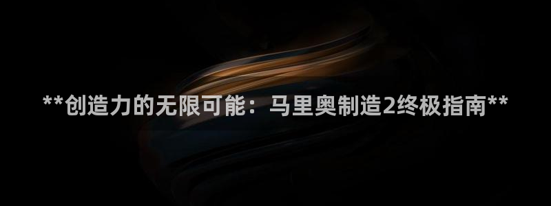 彩神v平台：**创造力的无限可能：马里奥制造2终极指南**
