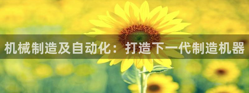 彩神8官网下：机械制造及自动化：打造下一代制造机器