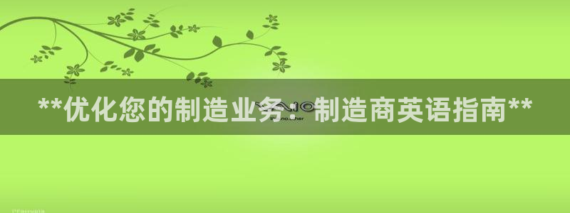 彩神vii手游下载：**优化您的制造业务：制造商英语指南**