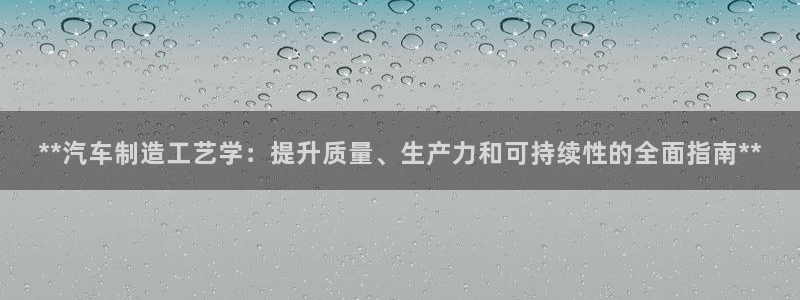 彩神viii下载安卓：**汽车制造工艺学：提升质量、生产力和可持续性的全面指南**