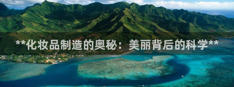 彩神官方邀请码是多少：**化妆品制造的奥秘：美丽背后的科学**