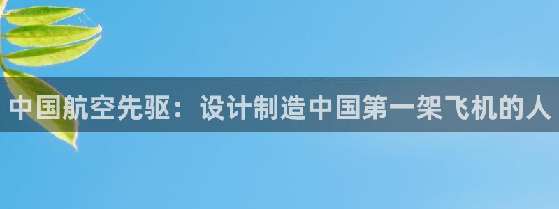 彩神Vii购彩-购彩大厅：中国航空先驱：设计制造中国第一架飞机的人