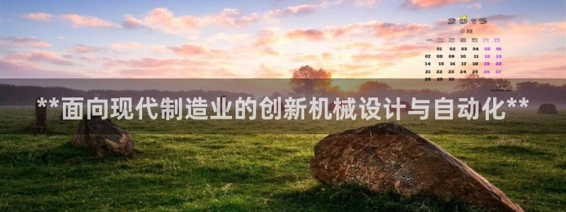 彩神邀请码:00-00-3267：**面向现代制造业的创新机械设计与自动化**