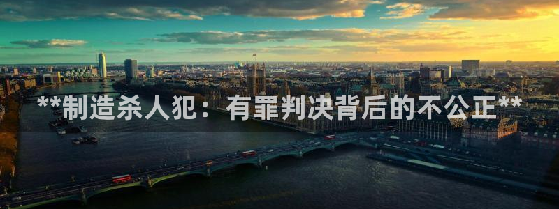 彩神vll购彩大厅大众：**制造杀人犯：有罪判决背后的不公正**