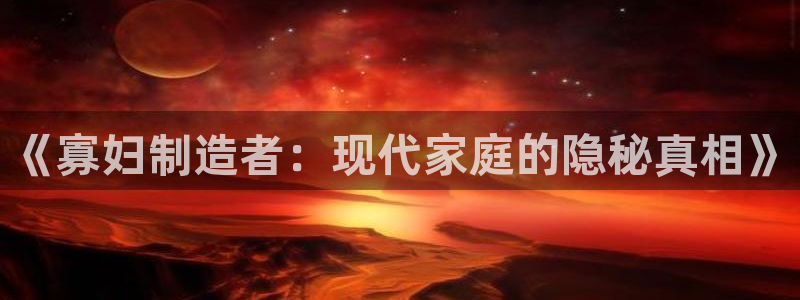 彩神Vll：《寡妇制造者：现代家庭的隐秘真相》