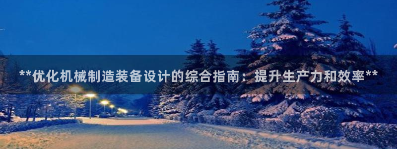 彩神正规吗：**优化机械制造装备设计的综合指南：提升生产力和效率**