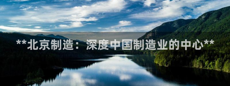 彩神v8iii：**北京制造：深度中国制造业的中心**