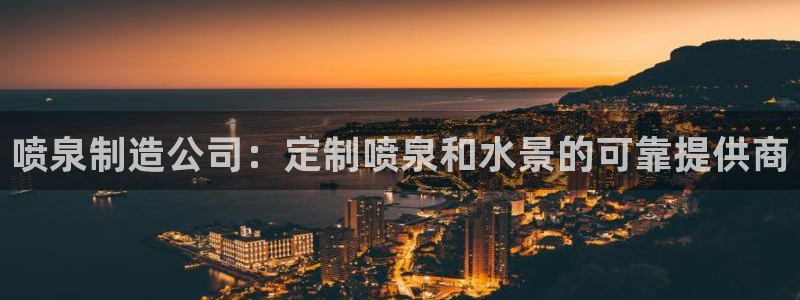 彩神V官网：喷泉制造公司：定制喷泉和水景的可靠提供商