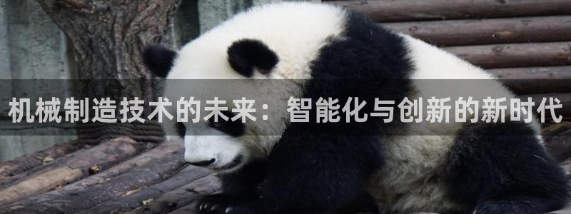 彩神正规吗：机械制造技术的未来：智能化与创新的新时代