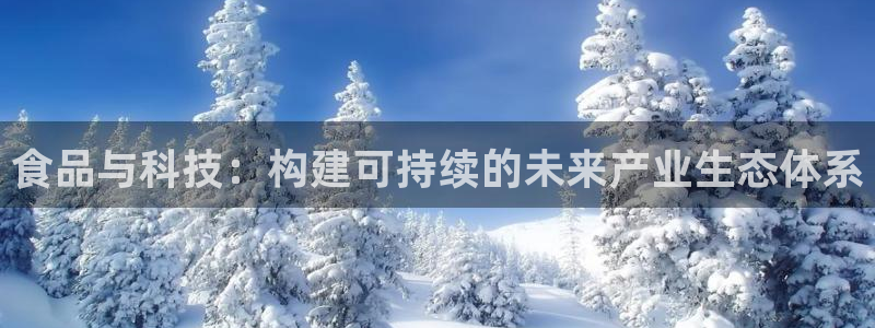 彩神vi官网版：食品与科技：构建可持续的未来产业生态体系