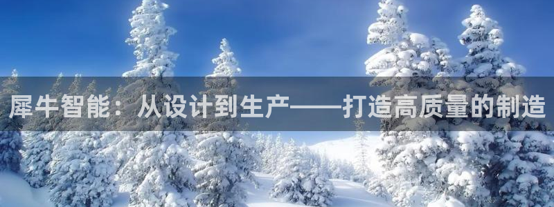 彩神iv能赚钱吗：犀牛智能：从设计到生产——打造高质量的制造