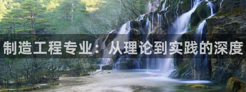 彩神8是正规平台吗知乎：制造工程专业：从理论到实践的深度