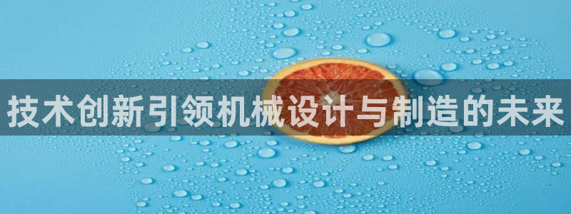 彩神是正规平台吗：技术创新引领机械设计与制造的未来