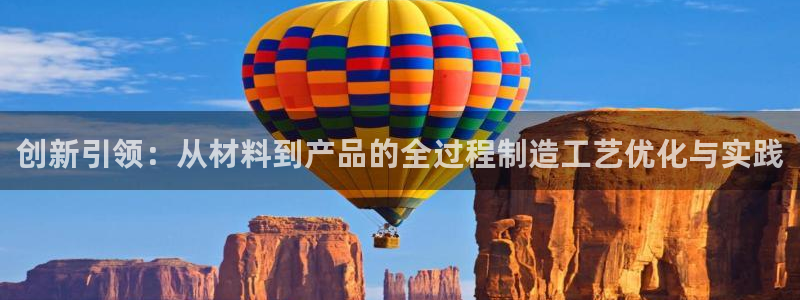 彩神v8app：创新引领：从材料到产品的全过程制造工艺优化与