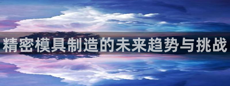 彩神v1破解器：精密模具制造的未来趋势与挑战