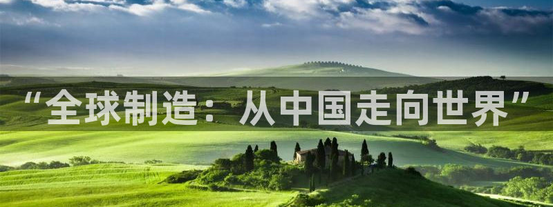 彩神v8购彩大厅登：“全球制造：从中国走向世界”
