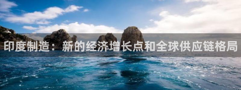 彩神VII官方版：印度制造：新的经济增长点和全球供应链格局