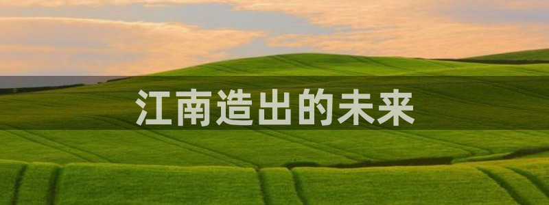 彩神争霸官方登录：江南造出的未来