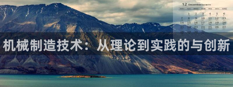 彩神V购彩大厅：机械制造技术：从理论到实践的与创新